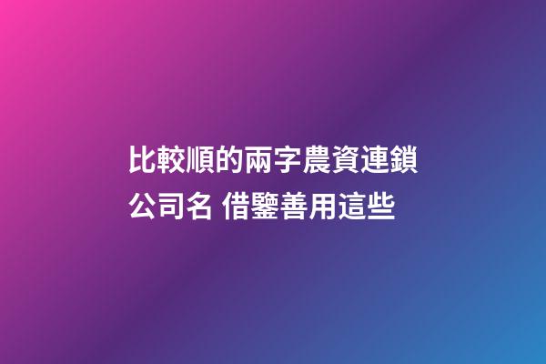 比較順的兩字農資連鎖公司名 借鑒善用這些-第1張-公司起名-玄機派